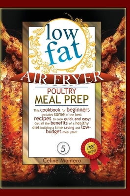 LOW FAT AIR FRYER pOULTRY MEAL PREP: This cookbook for beginners includes some of the best recipes to cook quick and easy! Get all the benefits of a h by Montero, Celine