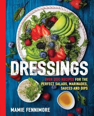 Dressings: Over 200 Recipes for the Perfect Salads, Marinades, Sauces, and Dips (Salad Cookbook, Vegetarian Recipes, Vegan Cookin by Fennimore, Mamie