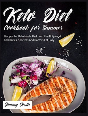 Keto Diet Cookbook for Summer: Recipes For Keto Meals That Even The Holywood Celebrities, Sportists And Doctors Eat Daily by South, Jimmy