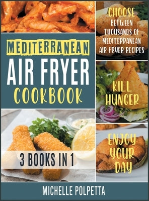 Mediterranean Air Fryer Cookbook [3 IN 1]: Choose between Thousands of Mediterranean Air Fryer Recipes, Kill Hunger and Enjoy Your Day by Polpetta, Michelle