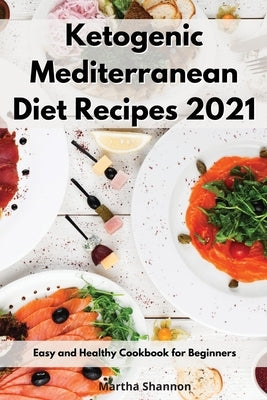 Ketogenic Mediterranean Diet Recipes 2021: Easy and Healthy Cookbook for Beginners by Shannon, Martha