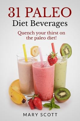 31 Paleo Diet Beverages: Quench Your Thirst on the Paleo Diet by Warren, William