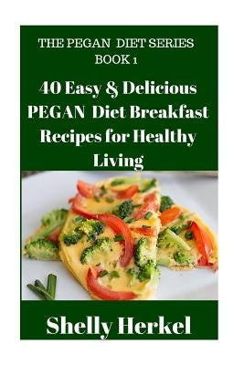 40 Easy & Delicious PEGAN Diet Breakfast Recipes for Healthy Living by Herkel, Shelly