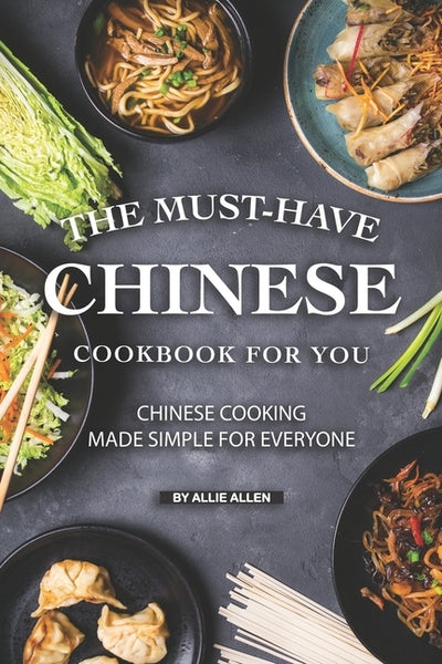 The Must-Have Chinese Cookbook for You: Chinese Cooking Made Simple for Everyone by Allen, Allie