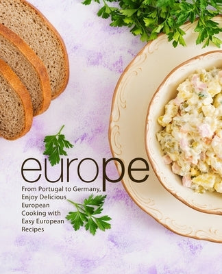 Europe: From Portugal to Germany Enjoy Delicious European Cooking with Easy European Recipes (2nd Edition) by Press, Booksumo