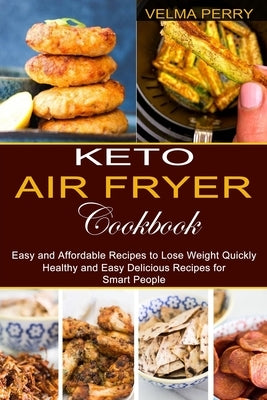 Keto Air Fryer Cookbook: Healthy and Easy Delicious Recipes for Smart People (Easy and Affordable Recipes to Lose Weight Quickly) by Perry, Velma