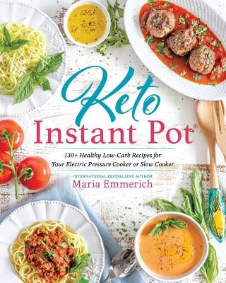 Keto Instant Pot: 130+ Healthy Low-Carb Recipes for Your Electric Pressure Cooker or Slow Cooker by Emmerich, Maria