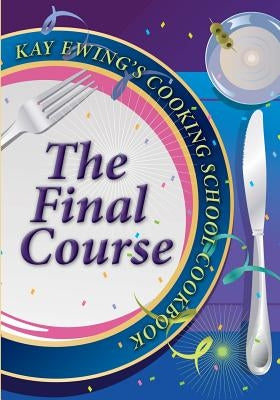 Kay Ewing's Cooking School Cookbook The Final Course by Ewing, Kay