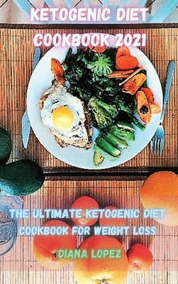 Ketogenic Diet Cookbook 2021: The ultimate Ketogenic Diet Cookbook for Weight Loss by Lopez, Diana