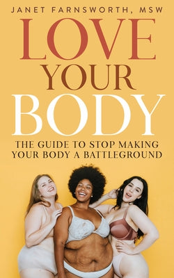 Love Your Body: The Guide to Stop Making Your Body a Battleground by Farnsworth, Janet