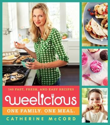 Weelicious: 140 Fast, Fresh, and Easy Recipes by McCord, Catherine