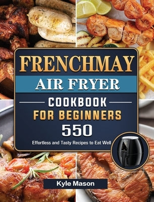 FrenchMay Air Fryer Cookbook For Beginners: 550 Effortless and Tasty Recipes to Eat Well by Mason, Kyle