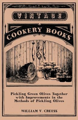 Pickling Green Olives Together with Improvements in the Methods of Pickling Olives by Cruess, William V.