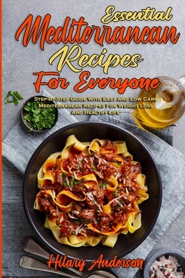 Essential Mediterranean Recipes For Everyone: Step-By-Step Guide With Easy And Low Carb Mediterranean Recipes For Weight Loss And Healthy Life by Anderson, Hilary