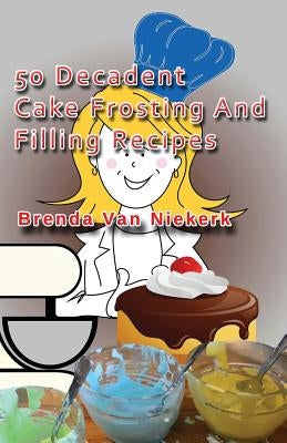 50 Decadent Cake Frosting And Filling Recipes by Niekerk, Brenda Van