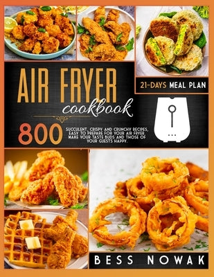 Air Fryer Cookbook: 800 succulent, crispy and crunchy recipes, easy to prepare for your air fryer. Make your taste buds and those of your by Nowak, Bess