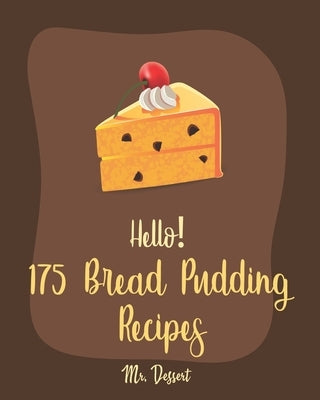 Hello! 175 Bread Pudding Recipes: Best Bread Pudding Cookbook Ever For Beginners [Book 1] by Dessert