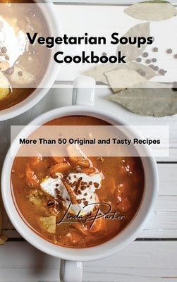 Vegetarian Soups Cookbook: More Than 50 Original and Tasty Recipes by Parker, Linda