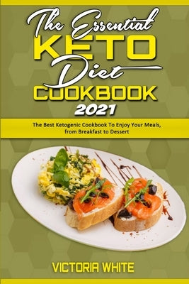 The Essential Keto Diet Cookbook 2021: The Best Ketogenic Cookbook To Enjoy Your Meals, from Breakfast to Dessert by White, Victoria