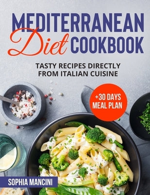 Mediterranean Diet Cookbook: Tasty Recipes Directly From Italian Cuisine + 30 Days Meal Plan by Mancini, Sophia
