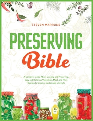 Preserving Bible: A Complete Guide About Canning and Preserving. Easy and Delicious Vegetables, Meat, and More Recipes to Create a Susta by Marrone, Steven