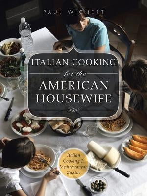 Italian Cooking for the American Housewife: Italian Cooking 1: Mediterranean Cuisine by Wichert, Paul