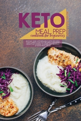 Keto Meal Prep Cookbook For Beginners: 50 Easy and Affordable Keto Recipes, Low Carb And Low Fat Recipes for Keto Lifestyle Lovers to Burn Fat Quickly by Sullivan, Alice