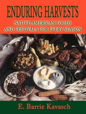 Enduring Harvests: Native American Foods and Festivals for Every Season by Kavasch, E. Barrie