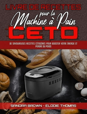 Livre De Recettes Pour La Machine À Pain Céto: De Savoureuses Recettes Cétogènes Pour Booster Votre Énergie Et Perdre Du Poids (Keto Bread Machine Coo by Brown, Sandra
