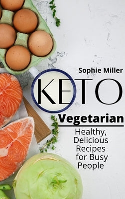 Keto Vegetarian: Healthy and Delicious Recipes for Busy People by Miller, Sophie