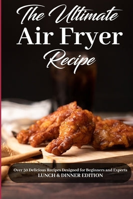 The Ultimate Air Fryer Recipe: Over 50 Delicious Recipes Designed for Beginners and Experts LUNCH & DINNER EDITION. June 2021 Edition by Chloe Sanchez