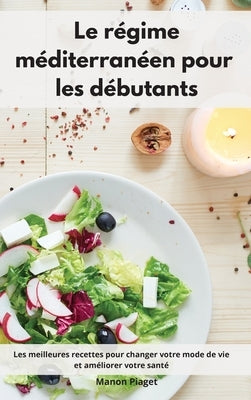 Le régime méditerranéen pour les débutants: Les meilleures recettes pour changer votre mode de vie et améliorer votre santé. Mediterranean Diet Recipe by Piaget, Manon
