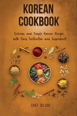 Korean Cookbook Delicious and Simple Korean Recipes with Easy Instruction and Ingredients by Joo, Chef Jiu