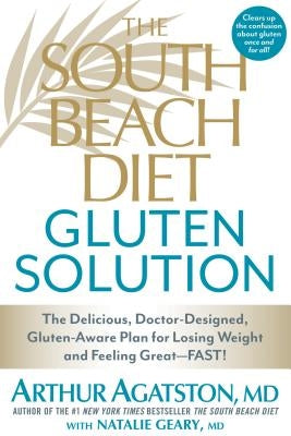 The South Beach Diet Gluten Solution: The Delicious, Doctor-Designed, Gluten-Aware Plan for Losing Weight and Feeling Great--Fast! by Agatston, Arthur