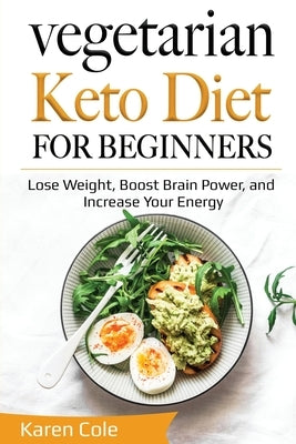 Vegetarian Keto Diet for Beginners: Lose Weight, Boost Brain Power, and Increase Your Energy by Cole, Karen