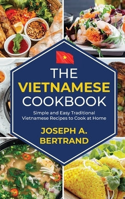 The Vietnamese cookbook: Simple and Easy Traditional Vietnamese Recipes to Cook at Home by A. Bertrand, Joseph