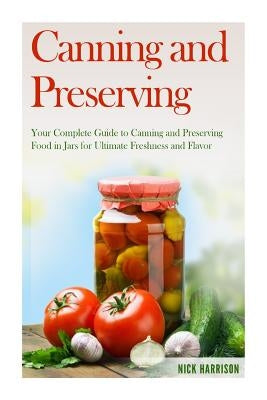 Canning and Preserving: Your Complete Guide to Canning and Preserving Food in Jars for Ultimate Freshness and Flavor by Harrison, Nick