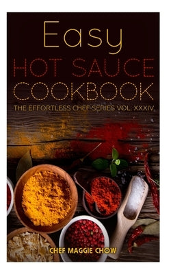 Easy Hot Sauce Cookbook by Maggie Chow, Chef