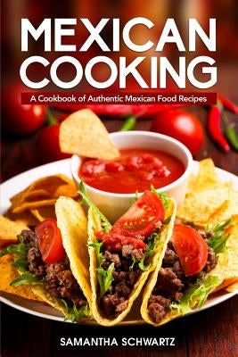 Mexican Cooking: A Cookbook of Authentic Mexican Food Recipes by Schwartz, Samantha