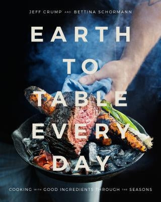 Earth to Table Every Day: Cooking with Good Ingredients Through the Seasons by Crump, Jeff