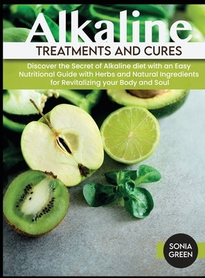 Alkaline Treatments and Cures: Discover the Secret of Alkaline diet with an Easy Nutritional Guide with Herbs and Natural Ingredients for Revitalizin by Green, Sonia