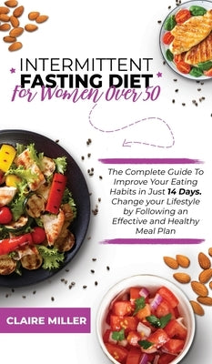 Intermittent Fasting Diet for Women Over 50: The Complete Guide To Improve Your Eating Habits in Just 14 Days. Change your Lifestyle by Following an E by Miller, Claire