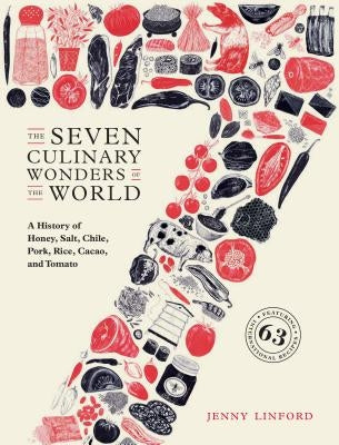 The Seven Culinary Wonders of the World: A History of Honey, Salt, Chile, Pork, Rice, Cacao, and Tomato by Linford, Jenny