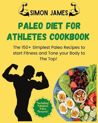 Paleo Diet for Athletes: The 150+ Simplest Paleo Recipes to Start Fitness and Tone your Body to the TOP! Including Fabulous Paleo Desserts! by James, Simon