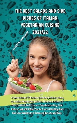 The Best Salads and Side Dishes of Italian Vegetarian Cuisine 2021/22: A Concentrate Of Recipes And New Culinary Ideas On Italian Vegetarian Cuisine, by Alberto Garofano