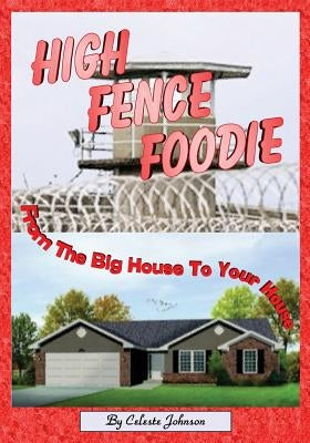 High Fence Foodie: From The Big House To Your House by Johnson, Celeste