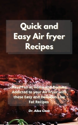 Quick and Easy Air fryer Recipes: Have Fun at Home and Become Addicted to your Air Fryer with these Easy and Delicious Low Fat Recipes by Cook, Alice
