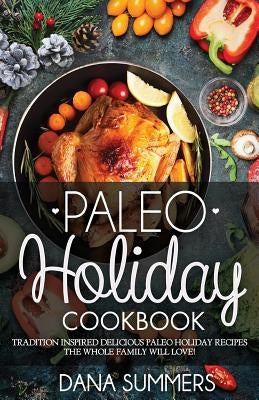 Paleo Christmas Cookbook: Tradition Inspired Delicious Paleo Christmas Recipes The Whole Family Will Love! by Summers, Dana