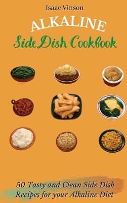 Alkaline Side Dish Cookbook: 50 Tasty and Clean Side Dish Recipes for your Alkaline Diet by Vinson, Isaac
