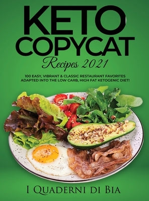 Keto Copycat Recipes 2021: 100 Easy, Vibrant & Classic Restaurant Favorites Adapted Into the Low Carb, High Fat Ketogenic Diet by I Quaderni Di Bia